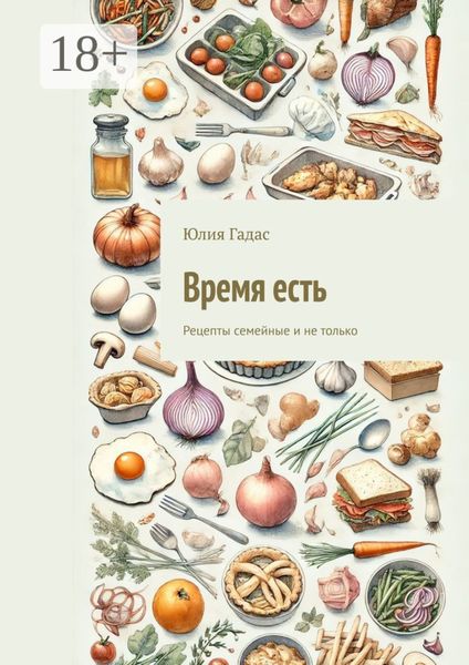 Обложка книги  «Время есть. Рецепты семейные и не только»