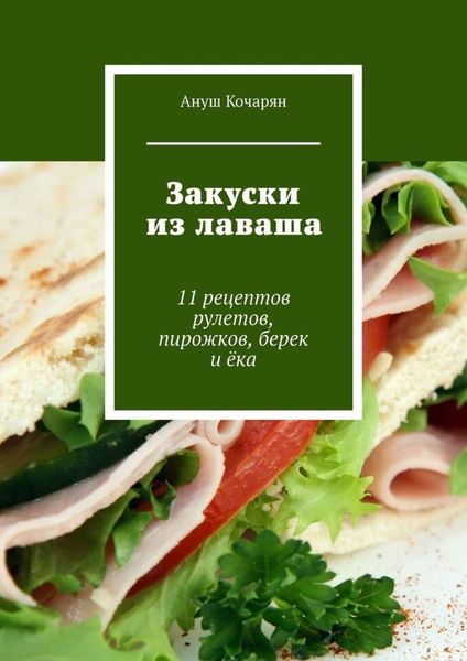 Обложка книги  «Закуски из лаваша. 11 рецептов рулетов, пирожков, берек и ёка»