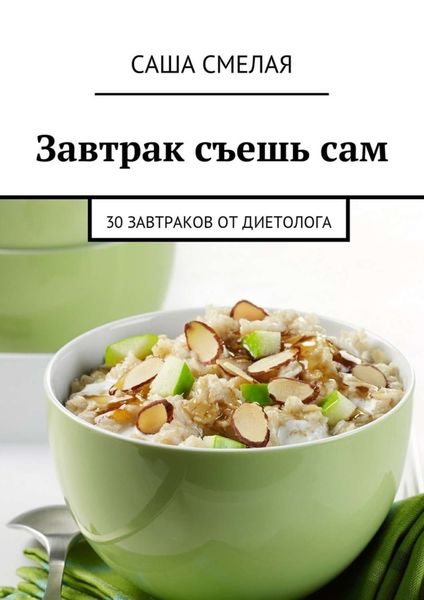 Обложка книги  «Завтрак съешь сам. 30 завтраков от диетолога»