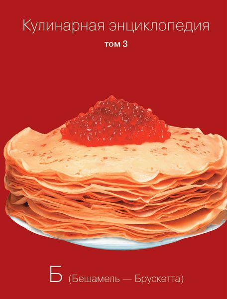 Обложка книги  «Кулинарная энциклопедия. Том 3. Б (Бешамель – Брускетта)»