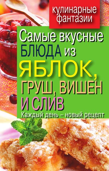 Обложка книги  «Самые вкусные блюда из яблок, груш, вишен и слив. Каждый день – новый рецепт»