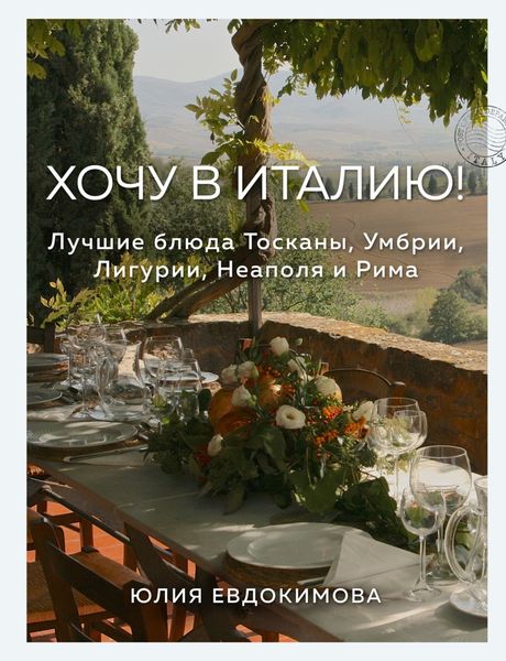 Обложка книги  «Хочу в Италию! Лучшие блюда Тосканы, Умбрии, Лигурии, Неаполя и Рима»