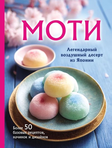 Обложка книги  «Моти. Легендарный воздушный десерт из Японии. Более 50 базовых рецептов, начинок и дизайнов»