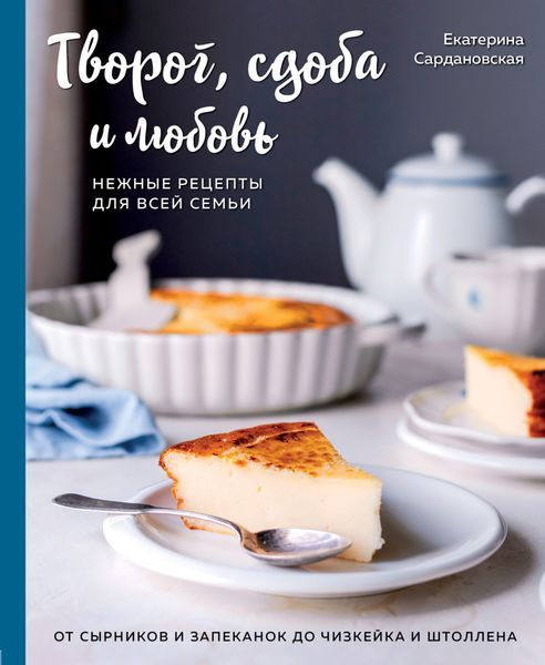 Обложка книги  «Творог, сдоба и любовь. Нежные рецепты для всей семьи. От сырников и запеканок до чизкейка и штоллена»