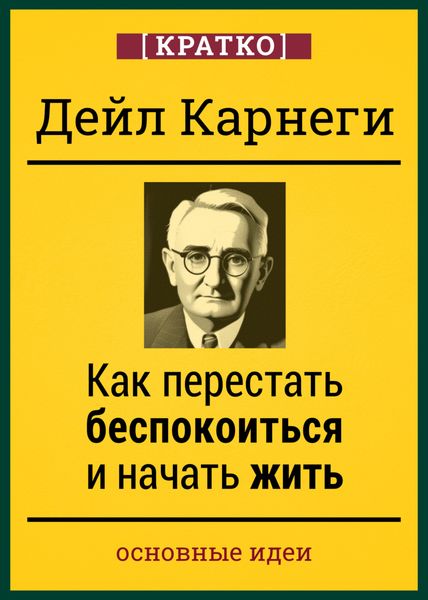 Обложка книги  «Как перестать беспокоиться и начать жить. Дейл Карнеги. Кратко»