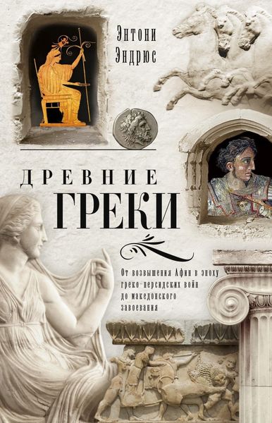 Обложка книги  «Древние греки. От возвышения Афин в эпоху греко-персидских войн до македонского завоевания»
