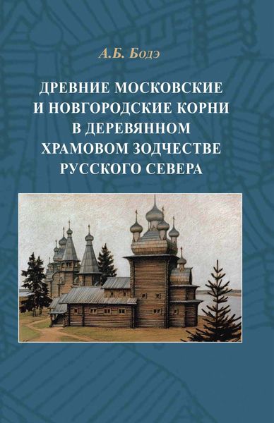 Обложка книги  «Древние московские и новгородские корни в деревянном храмовом зодчестве Русского Севера»