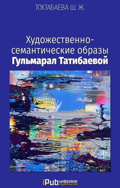 Обложка книги  «Художественно-семантические образы Гульмарал Татибаевой»