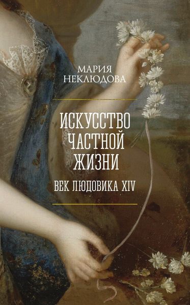 Обложка книги  «Искусство частной жизни. Век Людовика XIV»