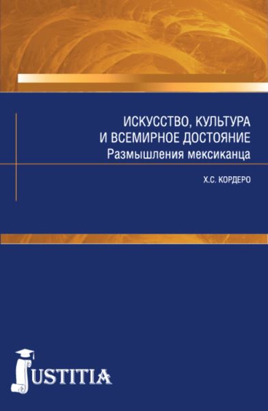 Обложка книги  «Искусство, культура и всемирное достояние. Размышления мексиканца. (Аспирантура, Магистратура). Массовое издание.»