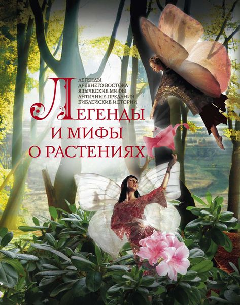 Обложка книги  «Легенды и мифы о растениях. Легенды Древнего Востока, языческие мифы, античные предания, библейские истории»