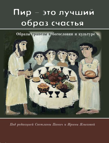 Обложка книги  ««Пир – это лучший образ счастья». Образы трапезы в богословии и культуре»