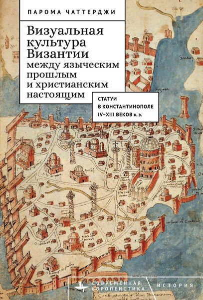 Обложка книги  «Визуальная культура Византии между языческим прошлым и христианским настоящим. Статуи в Константинополе IV–XIII веков н. э.»