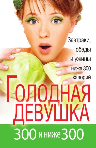 Обложка книги  «Голодная девушка. 300 и ниже 300. Завтраки, обеды и ужины»