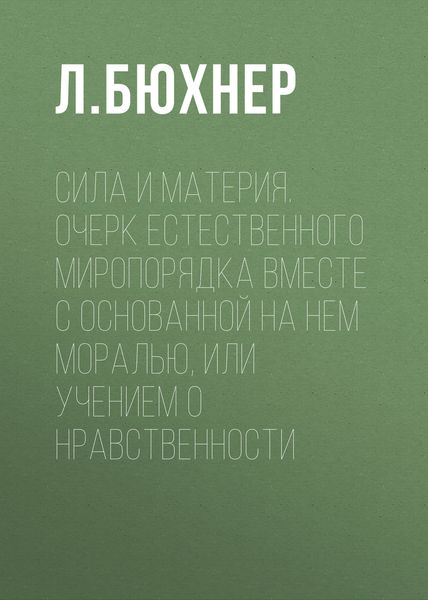 Обложка книги  «Сила и материя. Очерк естественного миропорядка вместе с основанной на нем моралью, или учением о нравственности»