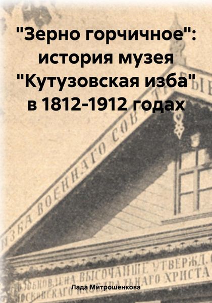 Обложка книги  ««Зерно горчичное»: история музея «Кутузовская изба» в 1812-1912 годах»