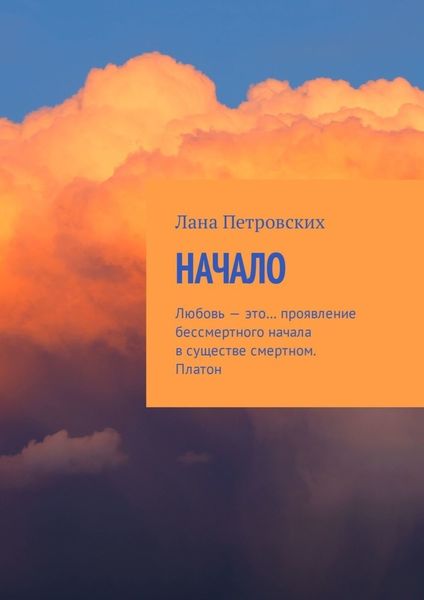 Обложка книги  «Начало. Любовь – это… проявление бессмертного начала в существе смертном. Платон»