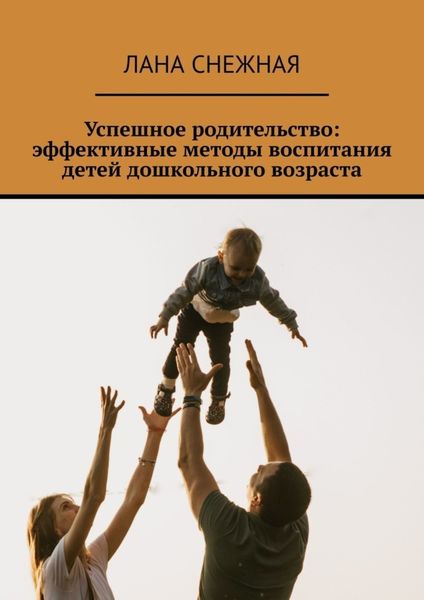 Обложка книги  «Успешное родительство: эффективные методы воспитания детей дошкольного возраста»