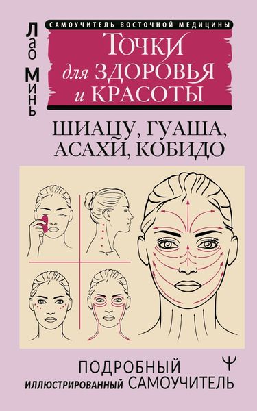 Обложка книги  «Восточный самомассаж лица и шеи. Подробный самоучитель шиацу, гуаша, асахи, кобидо / Точки для здоровья и красоты. Подробный иллюстрированный самоучитель»