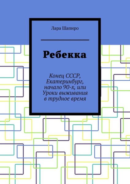 Обложка книги «Ребекка. Конец СССР, Екатеринбург, начало 90-х, или Уроки выживания в трудное время»