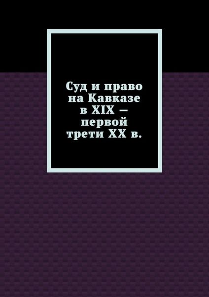 Обложка книги «Суд и право на Кавказе в XIX – первой трети ХХ в.»