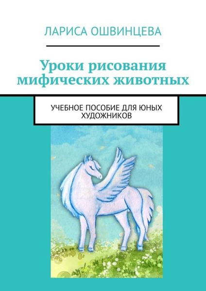 Обложка книги  «Уроки рисования мифических животных. Учебное пособие для юных художников»