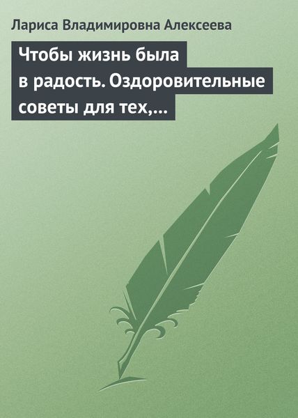 Обложка книги  «Чтобы жизнь была в радость. Оздоровительные советы для тех, кому за 50»