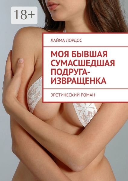 Обложка книги  «Моя бывшая сумасшедшая подруга-извращенка. Эротический роман»