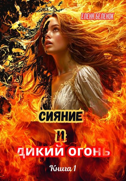 Обложка книги  «Сияние и дикий огонь. Книга 1. Часть первая»