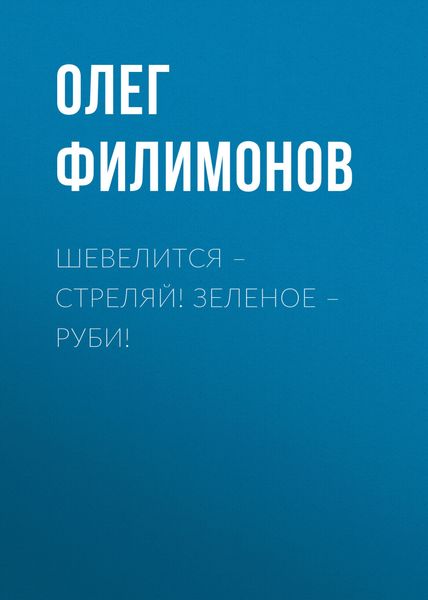 Обложка книги  «Шевелится – стреляй! Зеленое – руби!»