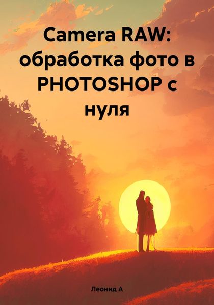 Обложка книги «Camera RAW: обработка фото в PHOTOSHOP с нуля»