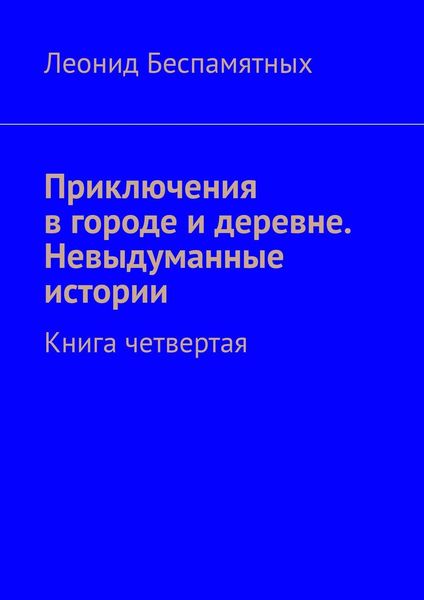 Обложка книги  «Приключения в городе и деревне. Невыдуманные истории. Книга четвертая»
