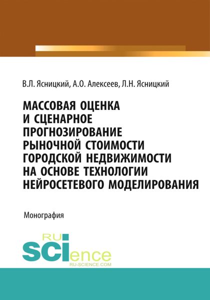 Обложка книги «Массовая оценка и сценарное прогнозирование рыночной стоимости городской недвижимости на основе технологий нейросетевого моделирования. (Бакалавриат, Магистратура, Специалитет). Монография.»