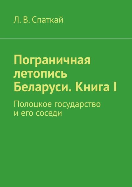 Обложка книги  «Пограничная летопись Беларуси. Книга I. Полоцкое государство и его соседи»