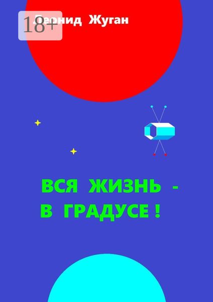 Обложка книги  «Вся жизнь – в градусе!»