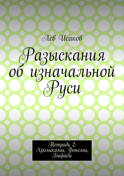 Обложка книги  «Разыскания об изначальной Руси. Тетрадь 2: Хромосомы, Фонемы, Бифасы»