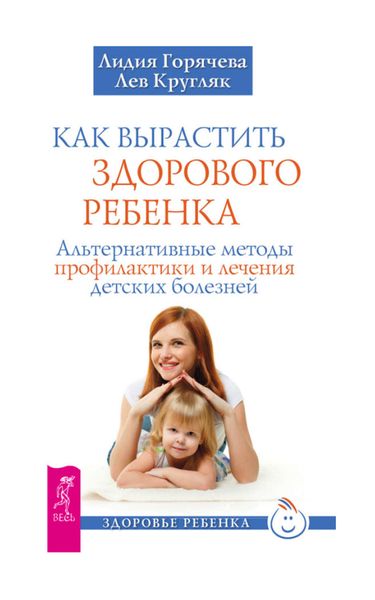 Обложка книги  «Как вырастить здорового ребенка. Альтернативные методы профилактики и лечения детских болезней»