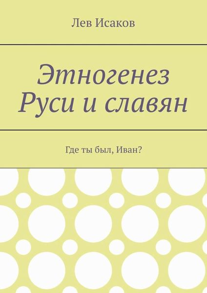 Обложка книги «Этногенез Руси и славян. Где ты был, Иван?»