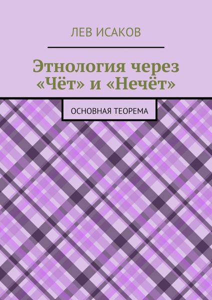 Обложка книги «Этнология через «Чёт» и «Нечёт». Основная теорема»
