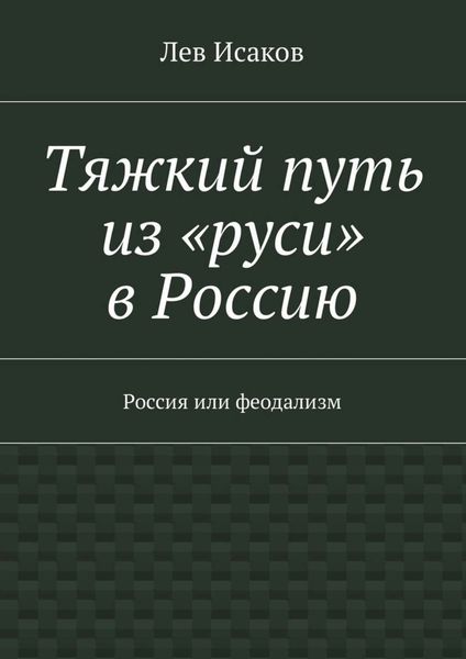 Обложка книги «Тяжкий путь из «руси» в Россию. Россия или феодализм»