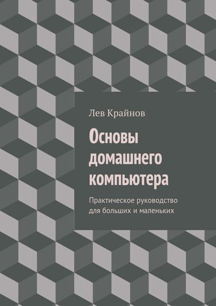 Обложка книги «Основы домашнего компьютера. Практическое руководство для больших и маленьких»