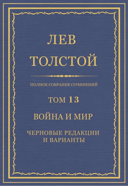 Обложка книги  «Полное собрание сочинений. Том 13. Война и мир. Черновые редакции и варианты»
