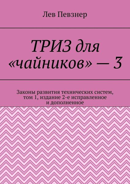 Обложка книги «ТРИЗ для «чайников» – 3. Законы развития технических систем, том 1, издание 2-е исправленное и дополненное»
