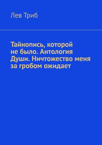 Обложка книги «Тайнопись, которой не было. Антология Души. Ничтожество меня за гробом ожидает»