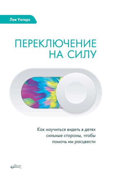 Обложка книги  «Переключение на силу. Как научиться видеть в детях сильные стороны, чтобы помочь им расцвести»