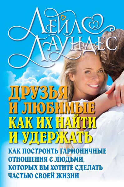 Обложка книги  «Друзья и любимые. Как их найти и удержать. Как построить гармоничные отношения с людьми, которых вы хотите сделать частью своей жизни»