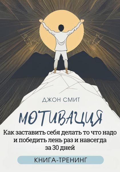 Обложка книги  «Мотивация. Как заставить себя делать то что надо и победить лень раз и навсегда за 30 дней. Книга-тренинг»