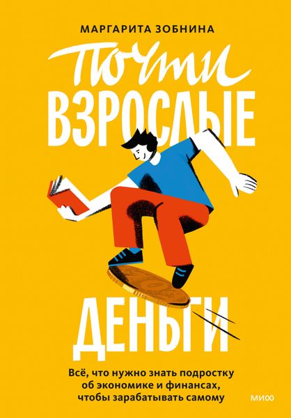 Обложка книги  «Почти взрослые деньги. Всё, что нужно знать подростку об экономике и финансах, чтобы зарабатывать самому»
