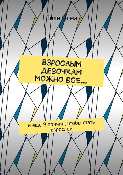Обложка книги «Взрослым девочкам можно все… И еще 9 причин, чтобы стать взрослой»