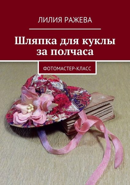 Обложка книги «Шляпка для куклы за полчаса. Фотомастер-класс»